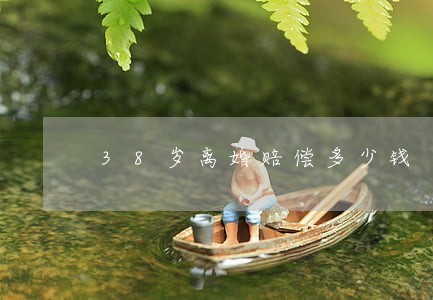 38岁离婚赔偿多少钱 38岁离婚赔偿多少钱