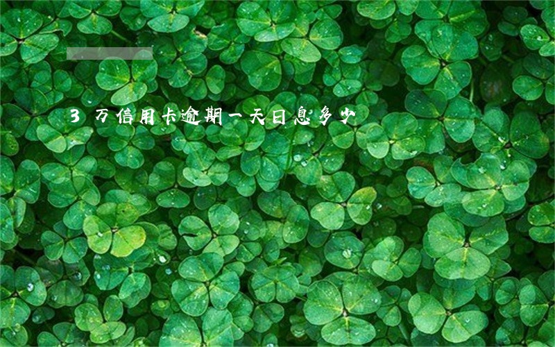 3万信用卡逾期一天日息多少 3万信用卡逾期一天日息多少