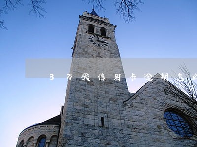 3万块信用卡逾期怎么办 3万块信用卡逾期怎么办