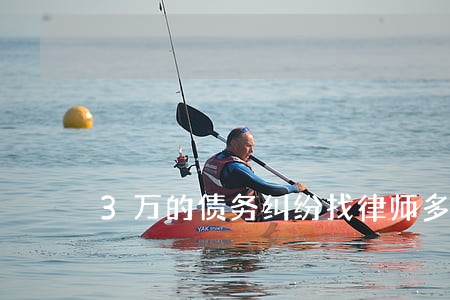 3万的债务纠纷找律师多少钱 3万的债务纠纷找律师多少钱