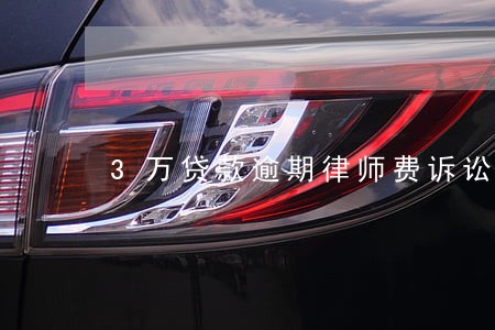 3万贷款逾期律师费诉讼费多少 3万贷款逾期律师费诉讼费多少