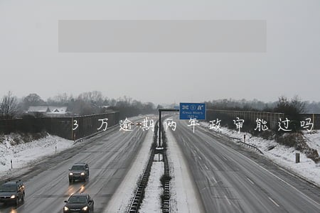 3万逾期两年政审能过吗 3万逾期两年政审能过吗