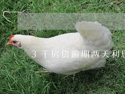 3千房贷逾期两天利息多少 3千房贷逾期两天利息多少