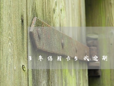 3年信用卡5次逾期 3年信用卡5次逾期