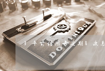 3年前信用卡逾期8次怎么消除 3年前信用卡逾期8次怎么消除