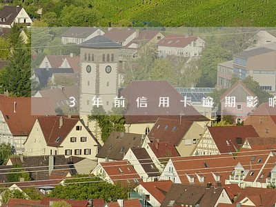 3年前信用卡逾期影响征信吗 3年前信用卡逾期影响征信吗