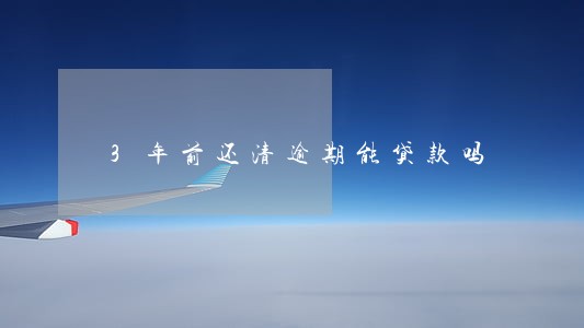3年前还清逾期能贷款吗 3年前还清逾期能贷款吗