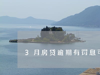 3月房贷逾期有罚息可以减免吗 3月房贷逾期有罚息可以减免吗