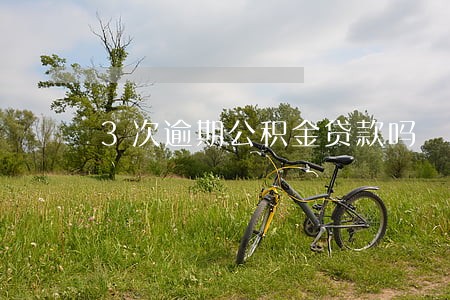 3次逾期公积金贷款吗 3次逾期公积金贷款吗