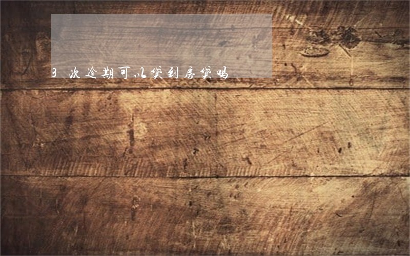 3次逾期可以贷到房贷吗 3次逾期可以贷到房贷吗