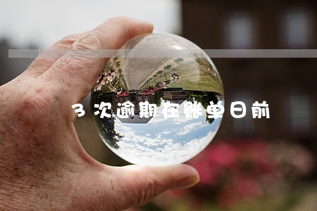 3次逾期在账单日前 3次逾期在账单日前