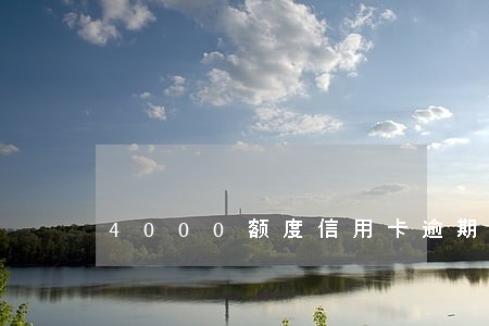 4000额度信用卡逾期 4000额度信用卡逾期