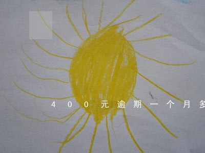400元逾期一个月多少钱 400元逾期一个月多少钱