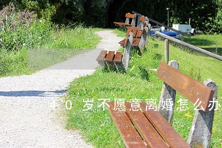 40岁不愿意离婚怎么办 40岁不愿意离婚怎么办