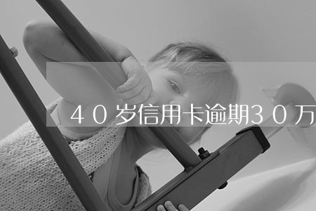 40岁信用卡逾期30万如何上岸 40岁信用卡逾期30万如何上岸