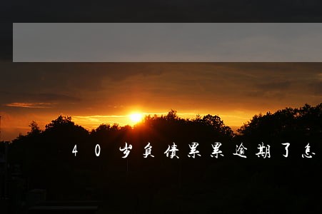 40岁负债累累逾期了怎么办 40岁负债累累逾期了怎么办