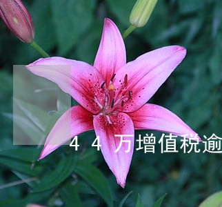 44万增值税逾期一天滞纳金多少 44万增值税逾期一天滞纳金多少
