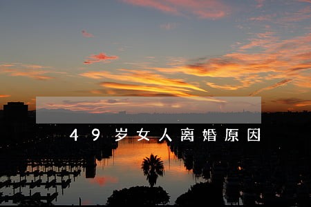 49岁女人离婚原因 49岁女人离婚原因