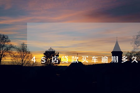 4S店贷款买车逾期多久 4S店贷款买车逾期多久