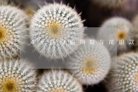 4s店没逾期提车能退款吗 4s店没逾期提车能退款吗