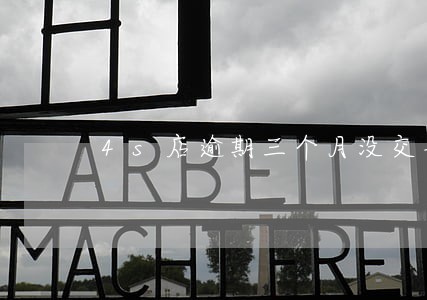 4s店逾期三个月没交车 4s店逾期三个月没交车