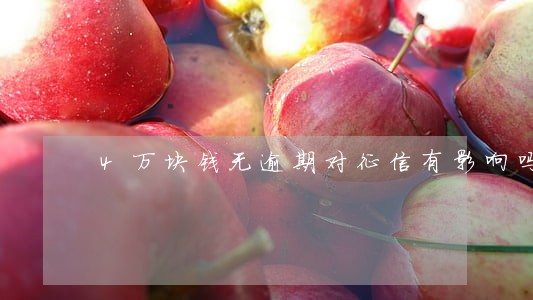 4万块钱无逾期对征信有影响吗 4万块钱无逾期对征信有影响吗