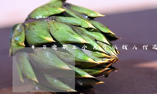 4万逾期三个月可以找人代还吗 4万逾期三个月可以找人代还吗