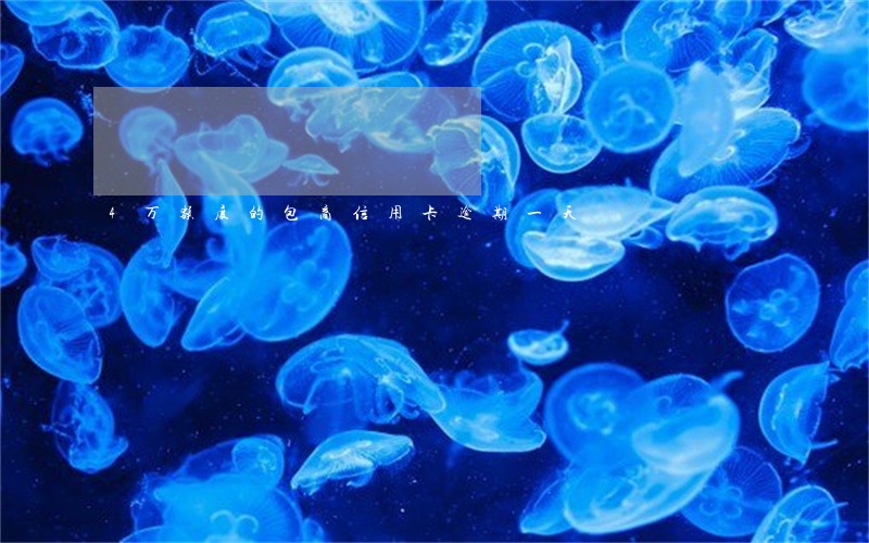 4万额度的包商信用卡逾期一天 4万额度的包商信用卡逾期一天