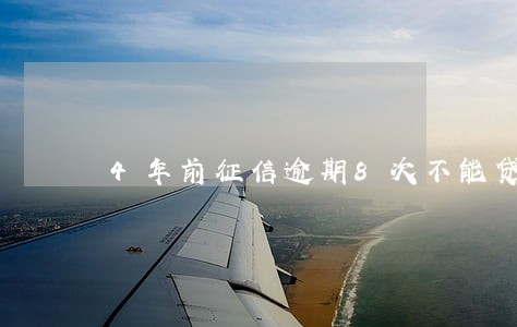 4年前征信逾期8次不能贷款 4年前征信逾期8次不能贷款