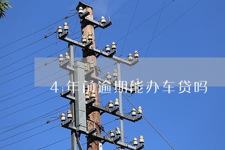 4年前逾期能办车贷吗 4年前逾期能办车贷吗