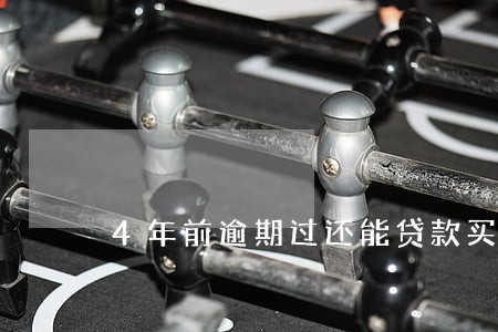 4年前逾期过还能贷款买车吗 4年前逾期过还能贷款买车吗