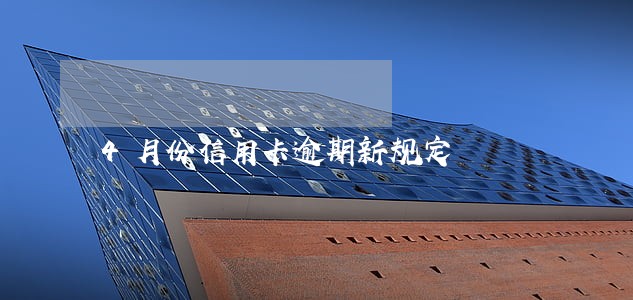 4月份信用卡逾期新规定 4月份信用卡逾期新规定