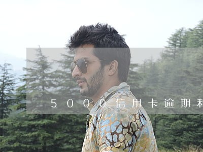 5000信用卡逾期利息怎么算