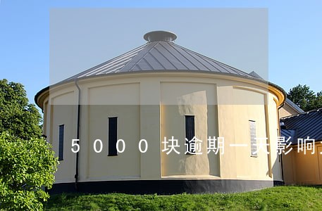 5000块逾期一天影响大吗 5000块逾期一天影响大吗