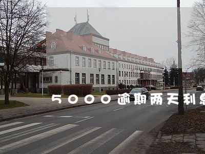 5000逾期两天利息 5000逾期两天利息
