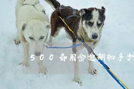 500备用金逾期扣多少分 500备用金逾期扣多少分