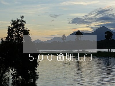 500逾期上门 500逾期上门