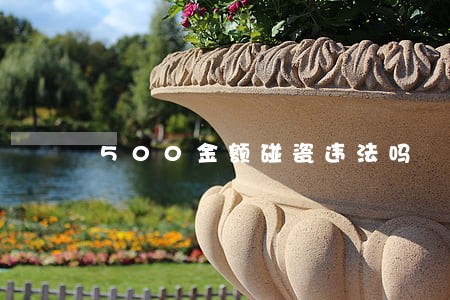 500金额碰瓷违法吗 500金额碰瓷违法吗