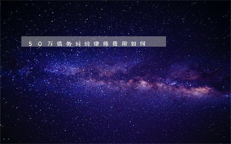 50万债务纠纷律师费用如何