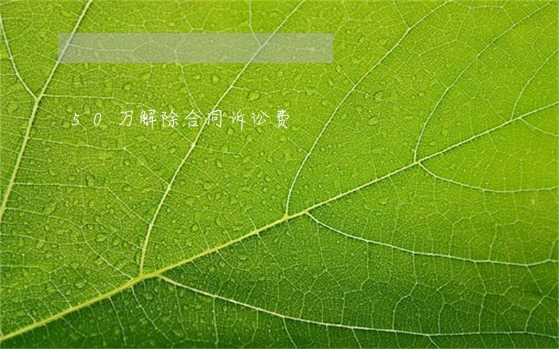 50万解除合同诉讼费