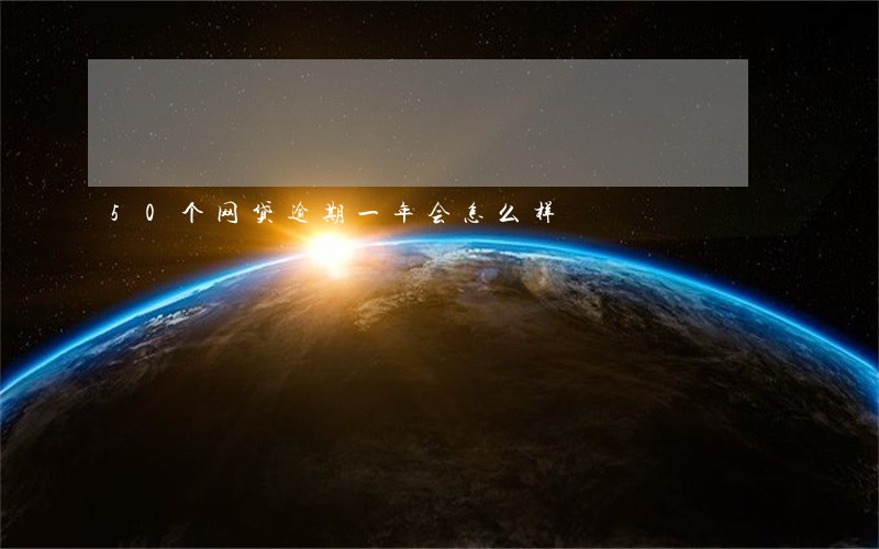 50个网贷逾期一年会怎么样 50个网贷逾期一年会怎么样