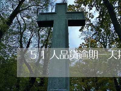 51人品贷逾期一天打通讯录 51人品贷逾期一天打通讯录