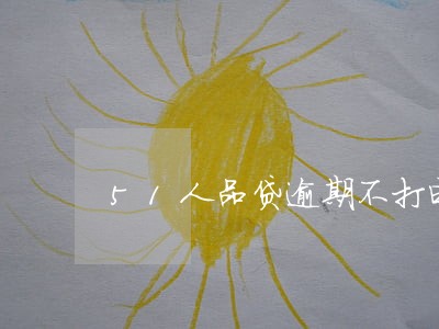 51人品贷逾期不打电话 51人品贷逾期不打电话