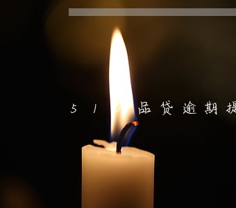 51人品贷逾期提供证明可延期 51人品贷逾期提供证明可延期