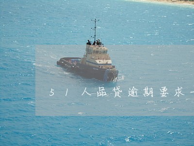 51人品贷逾期要求一次性结清 51人品贷逾期要求一次性结清