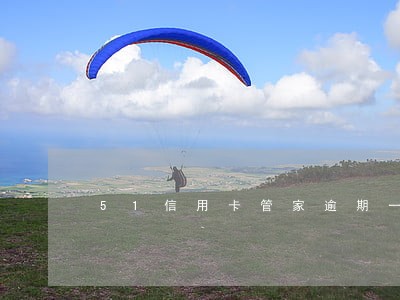 51信用卡管家逾期一天 51信用卡管家逾期一天