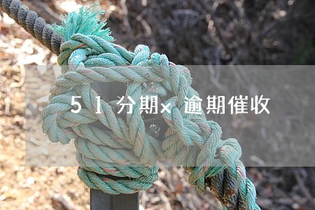 51分期x逾期催收 51分期x逾期催收