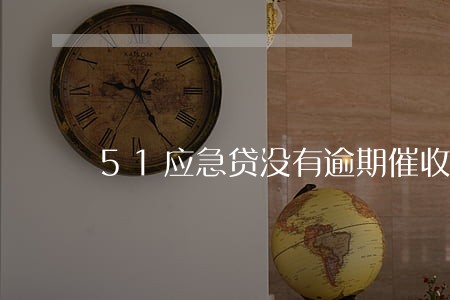 51应急贷没有逾期催收 51应急贷没有逾期催收