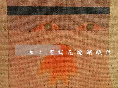 51有钱花逾期短信 51有钱花逾期短信