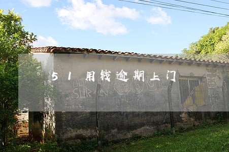 51用钱逾期上门 51用钱逾期上门